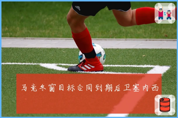 马竞冬窗目标合同到期后卫塞内西