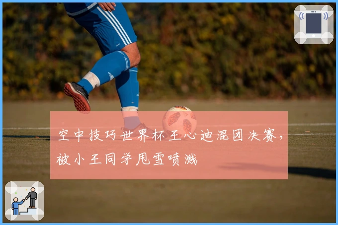 空中技巧世界杯王心迪混团决赛，被小王同学甩雪喷溅