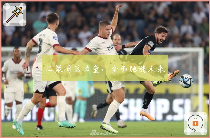 汇聚湾区力量，全面驰骋未来